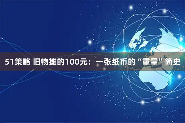 51策略 旧物摊的100元：一张纸币的“重量”简史