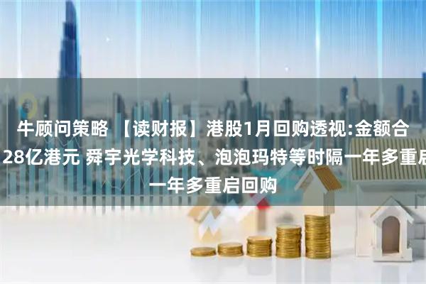 牛顾问策略 【读财报】港股1月回购透视:金额合计约128亿港元 舜宇光学科技、泡泡玛特等时隔一年多重启回购