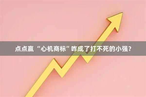 点点赢 “心机商标”咋成了打不死的小强？