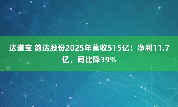 达道宝 韵达股份2025年营收515亿：净利11.7亿，同比降39%