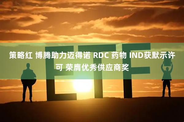 策略红 博腾助力迈得诺 RDC 药物 IND获默示许可 荣膺优秀供应商奖