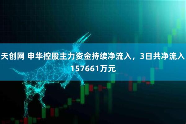 天创网 申华控股主力资金持续净流入，3日共净流入157661万元