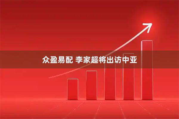 众盈易配 李家超将出访中亚
