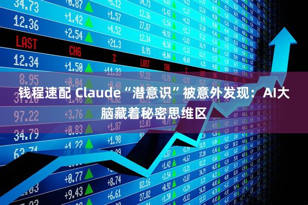 钱程速配 Claude“潜意识”被意外发现:AI大脑藏着秘密思维区