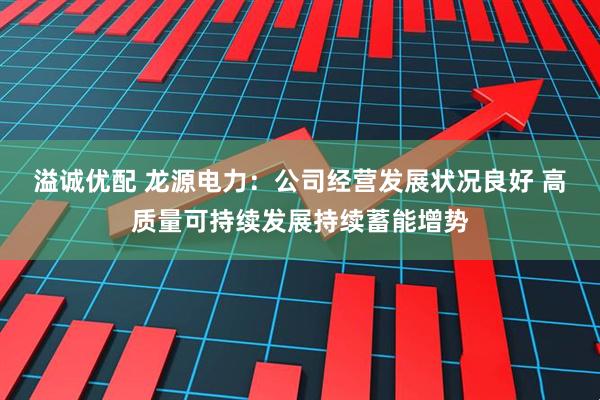 溢诚优配 龙源电力：公司经营发展状况良好 高质量可持续发展持续蓄能增势