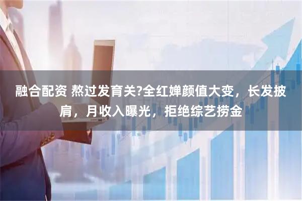 融合配资 熬过发育关?全红婵颜值大变，长发披肩，月收入曝光，拒绝综艺捞金