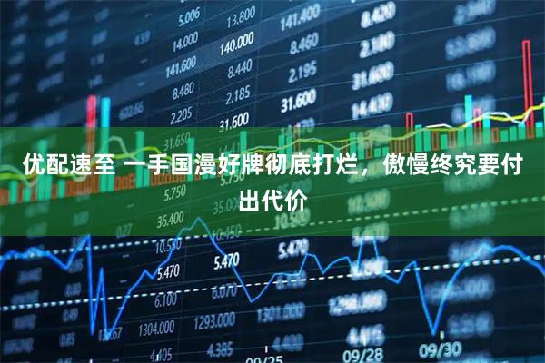 优配速至 一手国漫好牌彻底打烂，傲慢终究要付出代价